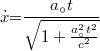 \[ \dot{x} {{=}} \frac{a_{\circ} t}{\sqrt{1+ \frac{a_{\circ}^2 t^2}{c^2}}} \]