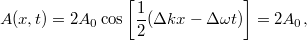 \[ A(x,t) = 2A_0 \cos \left[ \frac{1}{2} (\Delta k x - \Delta \omega t) \right] = 2A_0, \]