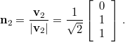 \[\mathbf{n}_{2}=\frac{\mathbf{v}_{2}}{|\mathbf{v}_{2}|}=\frac{1}{\sqrt{2}}\left[\begin{array}{c} 0 \\ 1 \\ 1 \end{array}\right]\,.\]