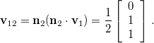 \[\mathbf{v}_{12}=\mathbf{n}_{2}(\mathbf{n}_{2}\cdot\mathbf{v}_{1})=\frac{1}{2}\left[\begin{array}{c} 0 \\ 1 \\ 1 \end{array}\right]\,.\]