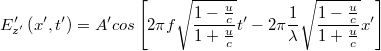 \[ E'_{z'}\left ( x',t' \right )= A'cos\left[ 2\pi f\sqrt{\frac{1-\frac{u}{c}}{1+\frac{u}{c}}} t'- 2\pi \frac{1 }{\lambda }\sqrt{\frac{1-\frac{u}{c}}{1+\frac{u}{c}}}x'\right ] \]