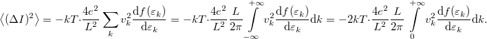 \[\left< (\Delta I)^2 \right>=-kT\cdot \frac{4e^2}{L^2} \sum_k v^2_k \frac{\mathrm{d}f(\varepsilon_k)}{\mathrm{d}\varepsilon_k}=-kT\cdot \frac{4e^2}{L^2}\frac{L}{2\pi } \int\limits_{-\infty}^{+\infty}  v^2_k \frac{\mathrm{d}f(\varepsilon_k)}{\mathrm{d}\varepsilon_k}\mathrm{d}k=-2kT \cdot \frac{4e^2}{L^2}\frac{L}{2\pi }  \int\limits_{0}^{+\infty} v^2_k \frac{\mathrm{d}f(\varepsilon_k)}{\mathrm{d}\varepsilon_k} \mathrm{d}k.\]