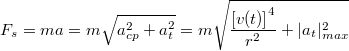 \[F_s=ma=m\sqrt{a_{cp}^2+a_t^2}=m\sqrt{\frac{\left[v(t)\right]^4}{r^2}+|a_t|_{max}^2}\]