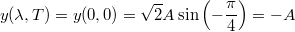 \[y(\lambda,T)=y(0,0)=\sqrt2A\sin\left(-\frac{\pi}4\right)=-A\]