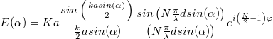 \[ E(\alpha)=Ka\frac{sin\left(\frac{kasin( \alpha )}{2} \right) }{ \frac{k}{2}asin(\alpha)}\frac{sin\left(N\frac{\pi}{\lambda}dsin( \alpha )\right) }{ \left(N\frac{\pi}{\lambda}dsin( \alpha )\right)}e^{i\left(\frac{N}{2} - 1 \right)\varphi} \]