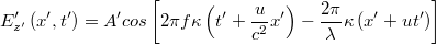 \[ E'_{z'}\left ( x',t' \right )=A'cos\left [ 2\pi f\kappa \left ( t'+\frac{u}{c^2}x' \right ) - \frac{2\pi }{\lambda }\kappa \left ( x'+ut' \right )\right ] \]