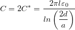 \[C=2C^*=\dfrac{2 \pi l \varepsilon_0}{ln \left( \dfrac{2d}{a} \right)}\]