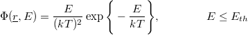 \[ \Phi(\underline r, E) = \frac{E}{(kT)^2}\exp\Bigg\{-\frac{E}{kT} \Bigg\}, \qquad \qquad E \leq E_{th} \]