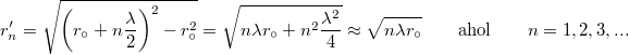 \[ r'_n  = \sqrt{\left(r_{\circ}+ n \frac{\lambda}{2} \right) ^2 - r^2_{\circ}} = \sqrt{n\lambda r_{\circ}+ n^2 \frac{\lambda^2}{4}} \approx \sqrt{n\lambda r_{\circ}} \qquad {\rm ahol } \qquad n=1,2,3,... \]