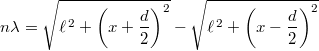 \[ n\lambda = \sqrt{\ell^{\,2} + \left(x + \frac{d}{2}\right)^2} -  \sqrt{\ell^{\,2} + \left(x - \frac{d}{2}\right)^2} \]