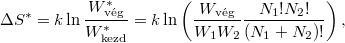 \[ \Delta S^* = k\ln\frac{W^*_\text{vég}}{W^*_\text{kezd}} = k\ln \left( \frac{W_\text{vég}}{W_1 W_2} \frac{N_1!N_2!}{(N_1+N_2)!} \right), \]