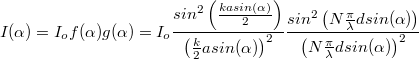 \[ I(\alpha)=I_o f(\alpha)g(\alpha) =I_o \frac{sin^2 \left(\frac{kasin( \alpha )}{2} \right) }{ \left(\frac{k}{2}asin(\alpha)\right)^2}\frac{sin^2 \left(N\frac{\pi}{\lambda}dsin( \alpha )\right) }{ \left(N\frac{\pi}{\lambda}dsin( \alpha )\right)^2} \]