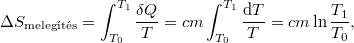 \[ \Delta S_\text{melegítés} = \int_{T_0}^{T_1}\frac{\delta Q}{T} = cm \int_{T_0}^{T_1} \frac{\mathrm{d}T}{T} = cm \ln \frac{T_1}{T_0}, \]
