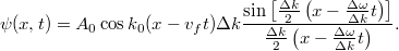 \[ \psi(x,t) = A_0 \cos k_0 (x - v_f t) \Delta k \frac{\sin \left[ \frac{\Delta k}{2} \left( x - \frac{\Delta\omega}{\Delta k} t \right) \right] }{\frac{\Delta k}{2} \left( x - \frac{\Delta\omega}{\Delta k} t \right) }. \]