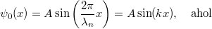 \[ \psi_0(x) = A\sin \left( \frac{2\pi}{\lambda_n} x\right) = A \sin(kx), \quad \text{ahol} \]