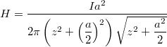 \[H = \dfrac{ I a^2}{2 \pi \left( z^2+\left( \dfrac{a}{2} \right)^2\right)  \sqrt{z^2+ \dfrac{a^2}{2} }}\]