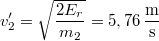 \[v_{2}'=\sqrt{\frac{2E_{r}}{m_{2}}}=5,76\,\mathrm{\frac{m}{s}}\]