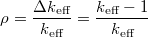 \[ \rho = \frac{\Delta{k}_{\textrm{eff}}}{k_\textrm{eff}} = \frac{k_\textrm{eff}-1}{k_\textrm{eff}} \]