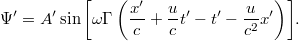 \displaystyle  \Psi' = A' \sin{\left[ \omega\Gamma\left( \frac{x'}{c} + \frac{u}{c}t' - t' - \frac{u}{c^2}x' \right) \right]}.