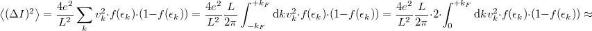 \[\left< (\Delta I)^2 \right>=\frac{4e^2}{L^2} \sum_k v^2_k \cdot f(\epsilon_k)\cdot (1-f(\epsilon_k))=\frac{4e^2}{L^2}\frac{L}{2\pi } \int_{-k_F}^{+k_F} \mathrm{d}k v^2_k \cdot f(\epsilon_k)\cdot (1-f(\epsilon_k))=\frac{4e^2}{L^2}\frac{L}{2\pi }\cdot 2 \cdot \int_{0}^{+k_F} \mathrm{d}k v^2_k \cdot f(\epsilon_k)\cdot (1-f(\epsilon_k))\approx \]