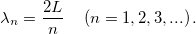 \[ \lambda_n = \frac{2L}{n} \quad \left( n=1,2,3,...\right).\]