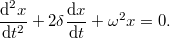 \[\frac{\text{d}^2x}{\text{d}t^2}+2\delta\frac{\text{d}x}{\text{d}t}+\omega^2 x=0.\]