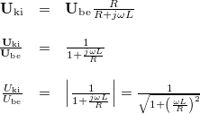 \[ \begin{array}{rcl} \mathbf{U}_{\rm ki} & = & \mathbf{U}_{\rm be} \frac{R}{R + j\omega L} \\ \\ \frac{\mathbf{U}_{\rm ki}}{\mathbf{U}_{\rm be}} & = & \frac{1}{1 + \frac{j\omega L}{R}} \\ \\ \frac{U_{\rm ki}}{U_{\rm be}} & = & \left|\frac{1}{1 + \frac{j\omega L}{R}}\right|=\frac{1}{\sqrt{1+\left(\frac{\omega L}{R}\right)^2}} \end{array} \]