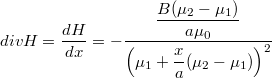 \[divH=\dfrac{dH}{dx}=-\dfrac{\dfrac{B(\mu_2-\mu_1)}{a\mu_0}}{\left(  \mu_1+\dfrac{x}{a}(\mu_2-\mu_1)\right)^2}\]