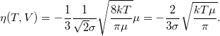 \[ \eta(T,V)= -\frac13 \frac1{\sqrt 2 \sigma} \sqrt{\frac{8kT}{\pi\mu}} \mu =   - \frac2{ 3\sigma} \sqrt{\frac{kT\mu}{\pi}}. \]