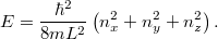 \[ E = \frac{\hbar^2}{8mL^2} \left( n_x^2 + n_y^2 + n_z^2 \right). \]