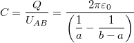 \[C=\dfrac{Q}{U_{AB}}=\dfrac{2\pi \varepsilon_0}{\left( \dfrac{1}{a}-\dfrac{1}{b-a} \right)}\]
