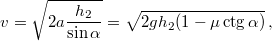 \[v=\sqrt{2a\frac{h_{2}}{\sin\alpha}}=\sqrt{2gh_{2}(1-\mu\,\mbox{ctg}\,\alpha)}\,,\]