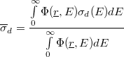 \[ \overline\sigma_{d} = \frac{\int\limits_{0}^{\infty}\Phi(\underline r,E)\sigma_{d}(E)dE}{\int\limits_{0}^{\infty}\Phi(\underline r,E)dE} \]