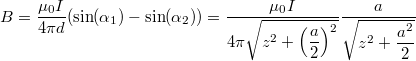 \[B=\dfrac{\mu_0 I}{4 \pi d} (\sin(\alpha_1)-\sin(\alpha_2))=\dfrac{\mu_0 I}{4 \pi \sqrt{z^2+\left( \dfrac{a}{2} \right)^2 }} \dfrac{a}{\sqrt{z^2+ \dfrac{a^2}{2} }}\]