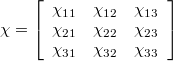 \[ \chi = \left[ \begin{array}{lcr}    \chi_{11} & \chi_{12}  & \chi_{13}\\ \chi_{21} & \chi_{22}  & \chi_{23}\\ \chi_{31} & \chi_{32}  & \chi_{33}   \end{array}  \right] \]