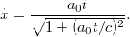 \displaystyle  \dot{x} = \frac{a_0 t}{\sqrt{1 + (a_0 t/c)^2}}.