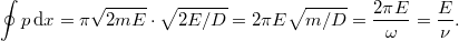 \[ \oint p \, {\rm d} x = \pi \sqrt{2mE} \cdot \sqrt{2E/D} = 2\pi E \sqrt{m/D} = \frac{2\pi E}{\omega} = \frac{E}{\nu}. \]