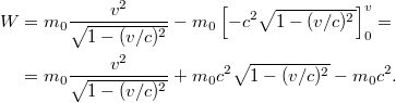 \[\begin{aligned} W &= m_0 \frac{v^2}{\sqrt{1 - (v/c)^2}} - m_0 \left[ -c^2 \sqrt{1 - (v/c)^2} \right]_0^v = \\ &= m_0 \frac{v^2}{\sqrt{1 - (v/c)^2}} + m_0 c^2 \sqrt{1 - (v/c)^2} - m_0 c^2. \end{aligned}\]