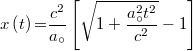 \[ x \left( t \right) {{=}} \frac{c^2}{a_{\circ}} \left[ \sqrt{1+\frac{a_{\circ}^2 t^2}{c^2} }-1 \right]  \]