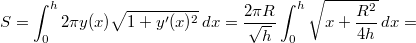 \[ S = \int_0^h 2 \pi y(x) \sqrt{1 + y'(x)^2} \, dx = \frac{2 \pi R}{\sqrt{h}} \int_0^h \sqrt{x + \frac{R^2}{4 h}} \, dx = \]
