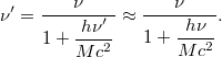 \[ \nu' = \frac{\nu}{1+\displaystyle \frac{h\nu'}{Mc^2}} \approx \frac{\nu}{1+\displaystyle \frac{h\nu}{Mc^2}}. \]