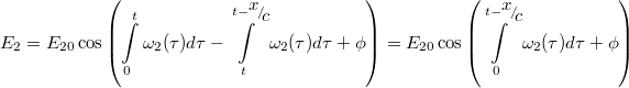\[{E_2} = {E_{20}}\cos \left( {\int\limits_0^t {{\omega _2}(\tau )d\tau }  - \int\limits_t^{t - {\raise0.7ex\hbox{$x$} \!\mathord{\left/ {\vphantom {x c}}\right.\kern-\nulldelimiterspace} \!\lower0.7ex\hbox{$c$}}} {{\omega _2}(\tau )d\tau }  + \phi } \right) = {E_{20}}\cos \left( {\int\limits_0^{t - {\raise0.7ex\hbox{$x$} \!\mathord{\left/ {\vphantom {x c}}\right.\kern-\nulldelimiterspace} \!\lower0.7ex\hbox{$c$}}} {{\omega _2}(\tau )d\tau  + \phi } } \right)\]