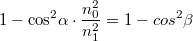 \[{1 - {\cos ^2}\alpha }\cdot \frac{n_0^2}{n_1^2} = 1 - {cos ^2}\beta \]