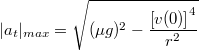 \[|a_t|_{max}=\sqrt{(\mu g)^2-\frac{\left[v(0)\right]^4}{r^2}}\]