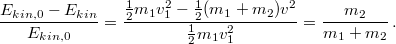 \[\frac{E_{kin,0}-E_{kin}}{E_{kin,0}}=\frac{\frac{1}{2}m_{1}v_{1}^{2}-\frac{1}{2}(m_{1}+m_{2})v^{2}}{\frac{1}{2}m_{1}v_{1}^{2}}=\frac{m_{2}}{m_{1}+m_{2}}\,.\]