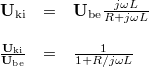 \[  \begin{array}{rcl}  \mathbf{U}_{{\rm ki}} & = & \mathbf{U}_{{\rm be}} \frac{j\omega L}{R + j\omega L} \\ \\ \frac{\mathbf{U}_{{\rm ki}}}{\mathbf{U}_{{\rm be}}}  & = & \frac{1}{1 + R/j\omega L}  \end{array}  \]