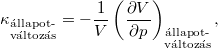 \[ {\kappa }_{\substack{\text{állapot-}\\ \text{változás}}} = -\frac{1}{V} \left(\frac{\partial V}{\partial p}\right)_{\substack{\text{állapot-}\\ \text{változás}}},\]