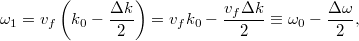 \[ \omega_1 = v_f \left( k_0 - \frac{\Delta k}{2} \right) = v_f k_0 - \frac{v_f \Delta k}{2} \equiv \omega_0 - \frac{\Delta\omega}{2}, \]