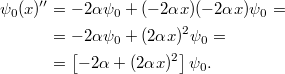 \[\begin{aligned} \psi_0(x)'' &= -2\alpha\psi_0 + (-2\alpha x)(-2\alpha x)\psi_0 = \\ &= -2\alpha\psi_0 + (2\alpha x)^2 \psi_0 = \\ &= \left[ -2\alpha + (2\alpha x)^2 \right] \psi_0. \end{aligned}\]