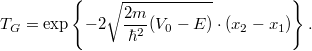 \[ T_G = \exp\left\lbrace -2\sqrt{\frac{2m}{\hbar^2}(V_0 - E)} \cdot (x_2 - x_1)\right\rbrace. \]